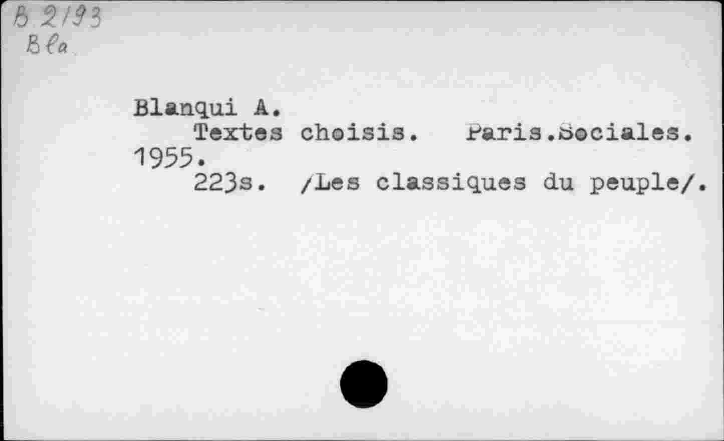 ﻿6
№
Blanqui A.
Textes choisis.	t^aris.sociales.
1955.
223s. /Les classiques du peuple/.